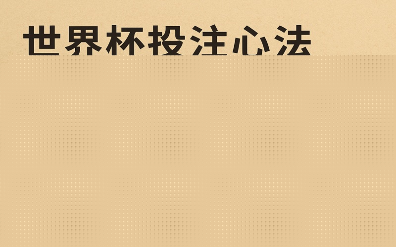 世界杯投注心法:从概率思维到实战盈利的完整指南 世界杯投注心法:从概率思维到实战盈利的完整指南